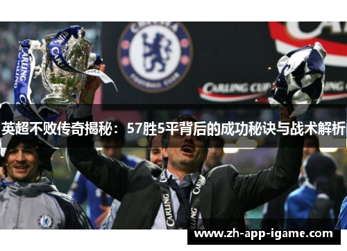 英超不败传奇揭秘:57胜5平背后的成功秘诀与战术解析 英超不败传奇揭秘:57胜5平背后的成功秘诀与战术解析
