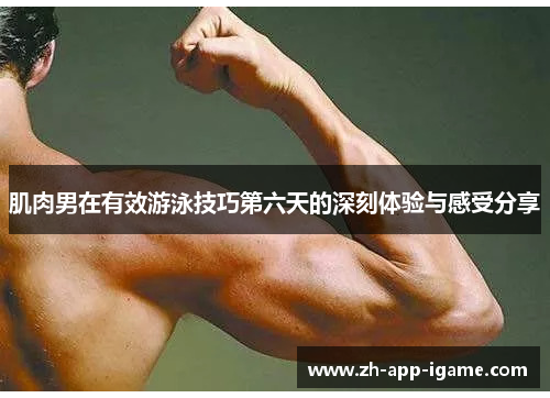 肌肉男在有效游泳技巧第六天的深刻体验与感受分享
