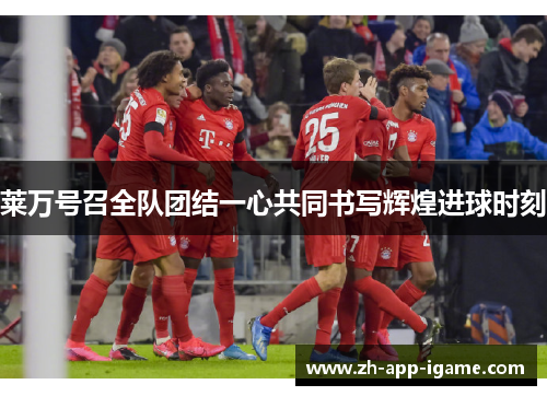 莱万号召全队团结一心共同书写辉煌进球时刻 莱万号召全队团结一心共同书写辉煌进球时刻