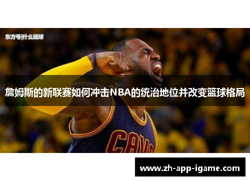 詹姆斯的新联赛如何冲击NBA的统治地位并改变篮球格局
