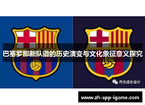 巴塞罗那新队徽的历史演变与文化象征意义探究 巴塞罗那新队徽的历史演变与文化象征意义探究