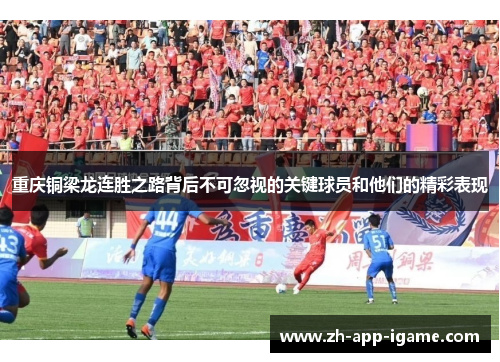 重庆铜梁龙连胜之路背后不可忽视的关键球员和他们的精彩表现 重庆铜梁龙连胜之路背后不可忽视的关键球员和他们的精彩表现
