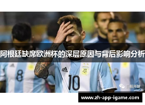 阿根廷缺席欧洲杯的深层原因与背后影响分析