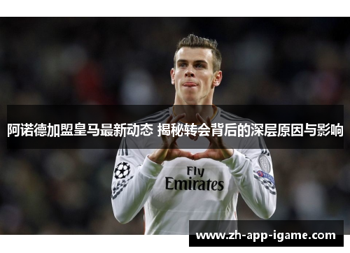 阿诺德加盟皇马最新动态 揭秘转会背后的深层原因与影响