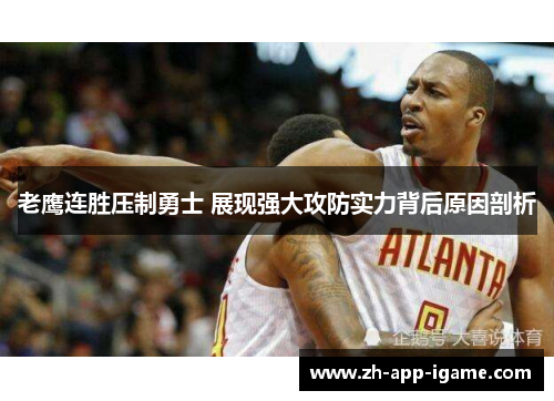 老鹰连胜压制勇士 展现强大攻防实力背后原因剖析