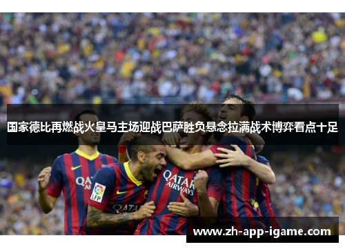 国家德比再燃战火皇马主场迎战巴萨胜负悬念拉满战术博弈看点十足