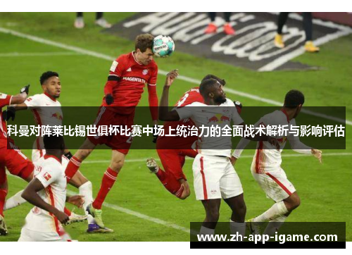科曼对阵莱比锡世俱杯比赛中场上统治力的全面战术解析与影响评估