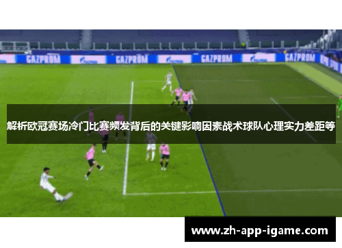 解析欧冠赛场冷门比赛频发背后的关键影响因素战术球队心理实力差距等