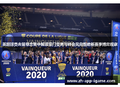 英超球员去留悬念集中解读豪门变局与转会风向前瞻新赛季博弈观察