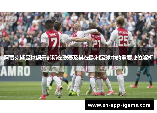 阿贾克斯足球俱乐部所在联赛及其在欧洲足球中的重要地位解析