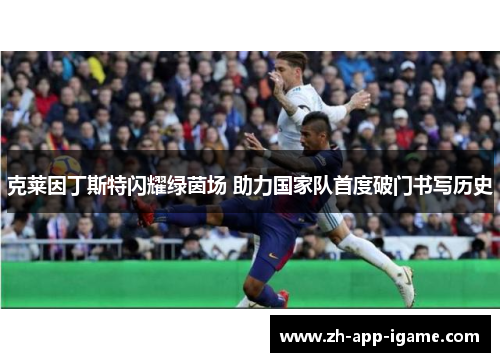 克莱因丁斯特闪耀绿茵场 助力国家队首度破门书写历史 克莱因丁斯特闪耀绿茵场 助力国家队首度破门书写历史