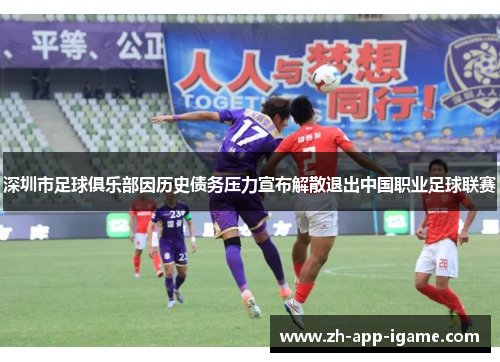 深圳市足球俱乐部因历史债务压力宣布解散退出中国职业足球联赛