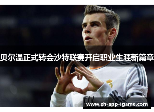 贝尔温正式转会沙特联赛开启职业生涯新篇章