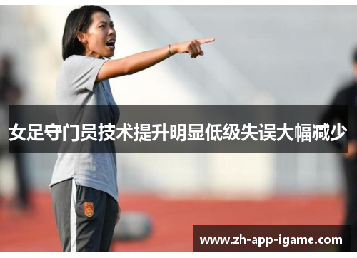 女足守门员技术提升明显低级失误大幅减少 女足守门员技术提升明显低级失误大幅减少