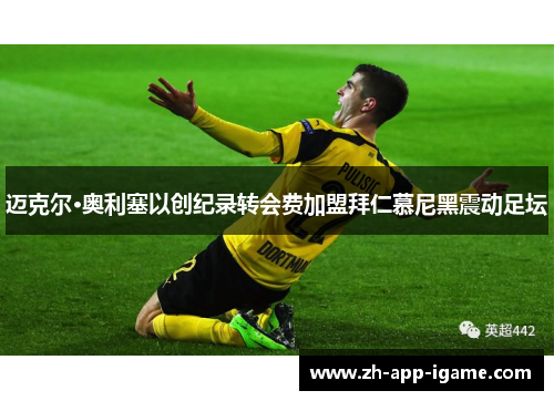 迈克尔·奥利塞以创纪录转会费加盟拜仁慕尼黑震动足坛 迈克尔·奥利塞以创纪录转会费加盟拜仁慕尼黑震动足坛