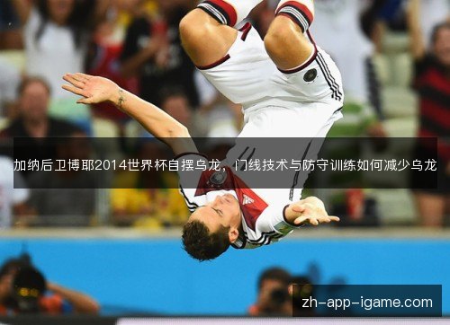 加纳后卫博耶2014世界杯自摆乌龙，门线技术与防守训练如何减少乌龙